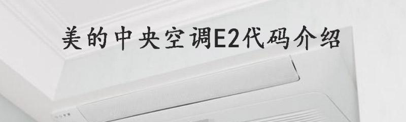美的中央空调内机E2故障解析与修复方法（探索美的中央空调内机E2故障的根本原因和应对方案）